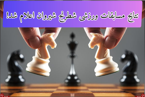 نتایج مسابقات‌ شطرنج شیروان اعلام شد