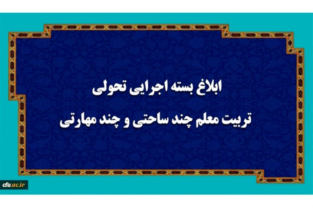 بسته اجرایی تحولی تربیت معلم چند ساحتی و چند مهارتی ابلاغ شد