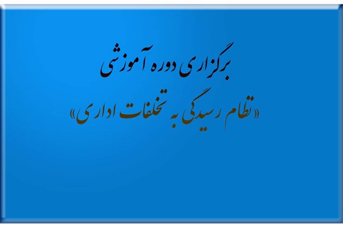 برگزاری دوره آموزشی با عنوان «نظام رسیدگی به تخلفات اداری»