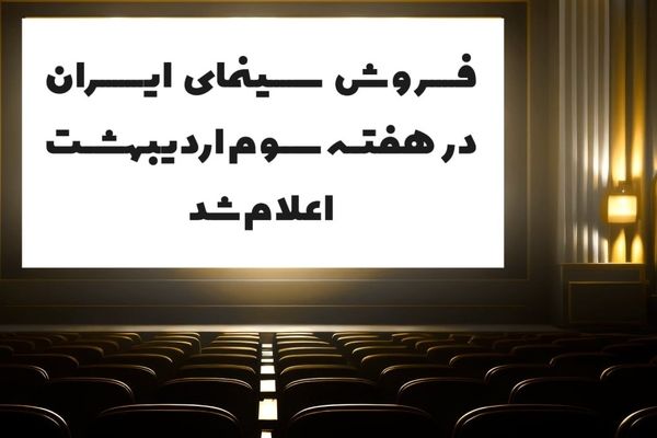 فروش سینمای ایران در هفته سوم اردیبهشت اعلام شد