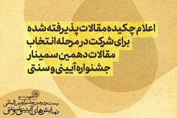 اعلام چکیده مقالات پذیرفته شده برای شرکت در مرحله انتخاب مقالات دهمین سمینار جشنواره آیینی و سنتی